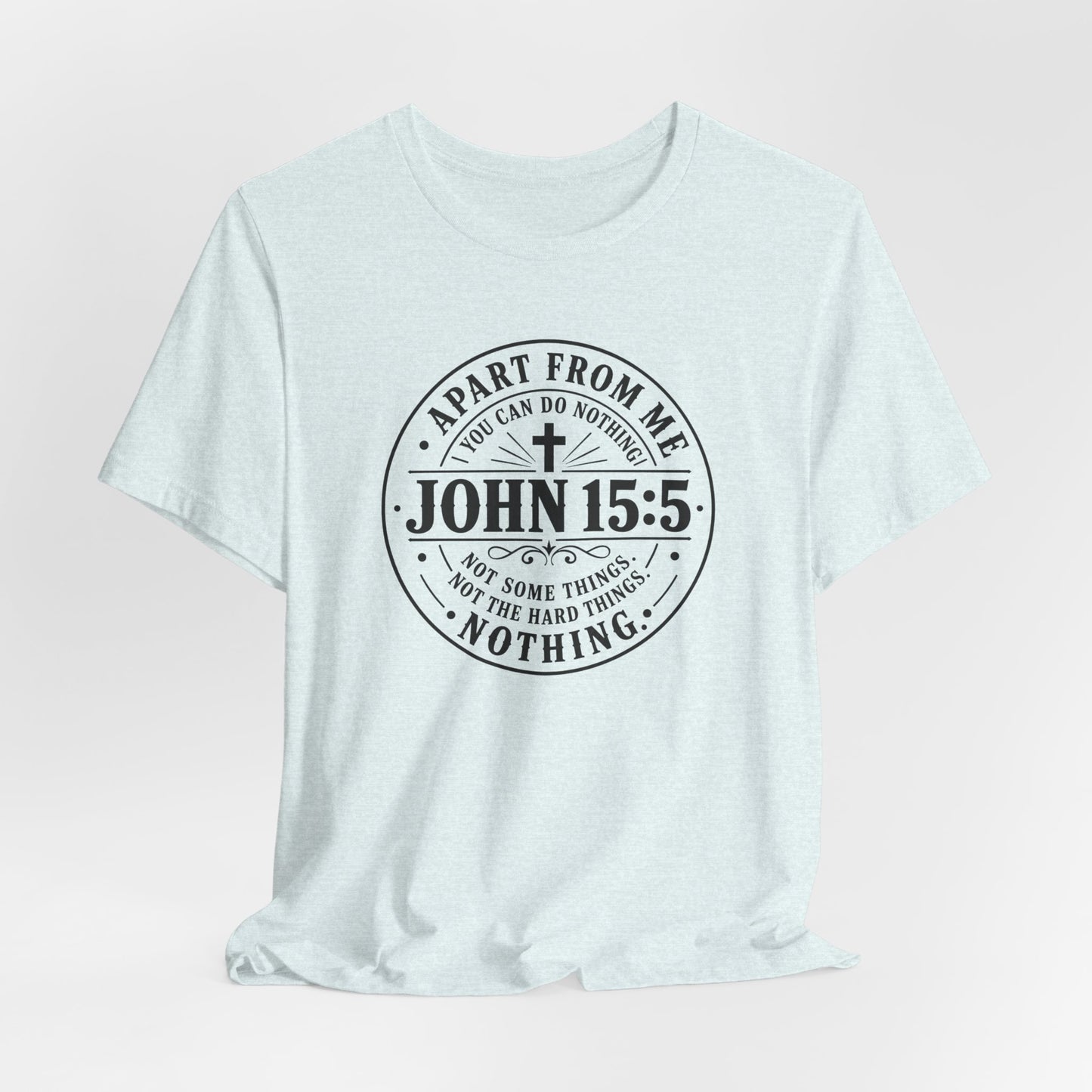 John 15:5 Christian Tee — Apart From Me You Can Do Nothing Faith T-Shirt