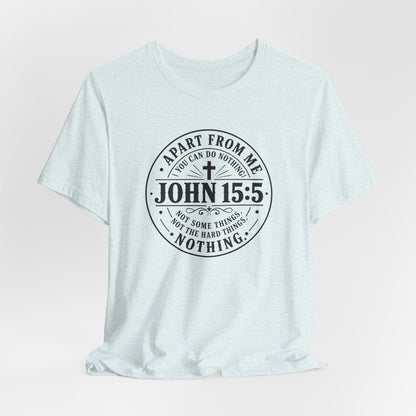 John 15:5 Christian Tee — Apart From Me You Can Do Nothing Faith T-Shirt