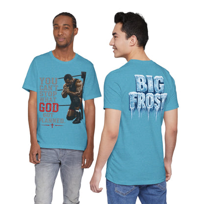 BIG FROST— "You Can't Stop What God Got Planned" UNISEX Shirt