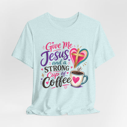 Christian Coffee T-Shirt — "Give Me Jesus and a Strong Cup of Coffee"