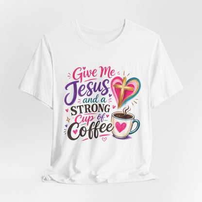 Christian Coffee T-Shirt — "Give Me Jesus and a Strong Cup of Coffee"