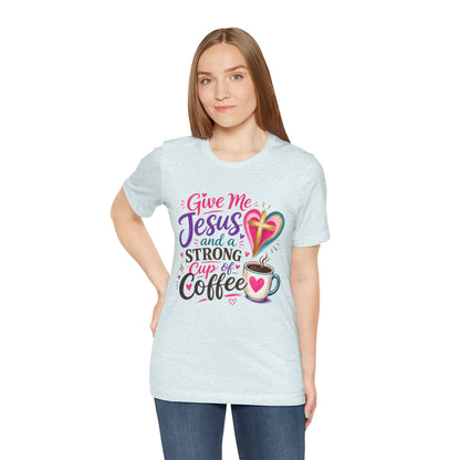 Christian Coffee T-Shirt — "Give Me Jesus and a Strong Cup of Coffee"
