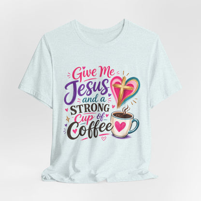 Christian Coffee T-Shirt — "Give Me Jesus and a Strong Cup of Coffee"