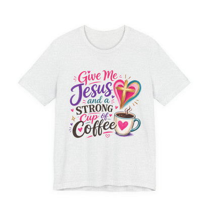 Christian Coffee T-Shirt — "Give Me Jesus and a Strong Cup of Coffee"