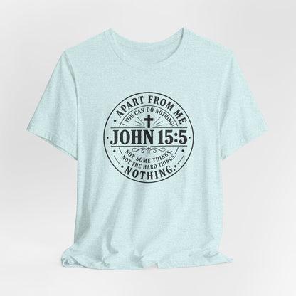 John 15:5 Christian Tee — Apart From Me You Can Do Nothing Faith T-Shirt