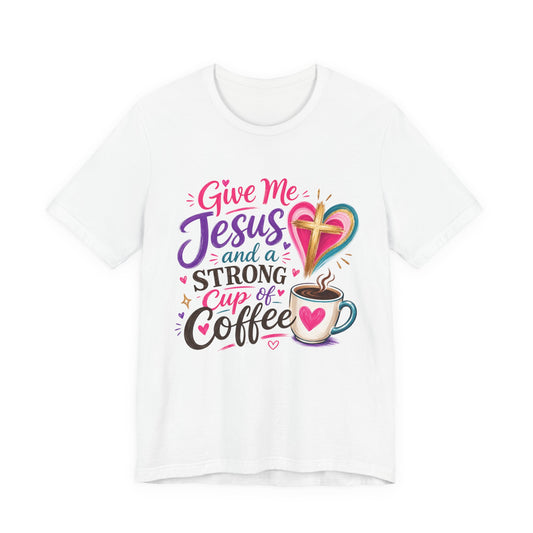 Christian Coffee T-Shirt — "Give Me Jesus and a Strong Cup of Coffee"