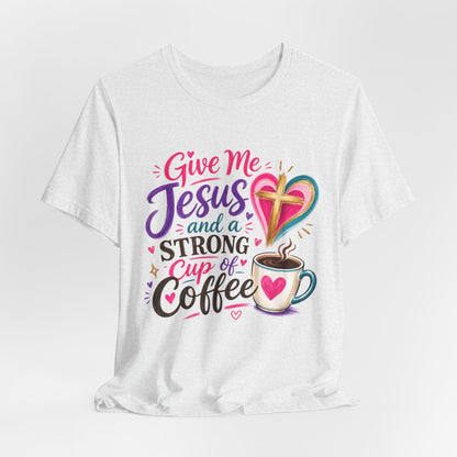 Christian Coffee T-Shirt — "Give Me Jesus and a Strong Cup of Coffee"