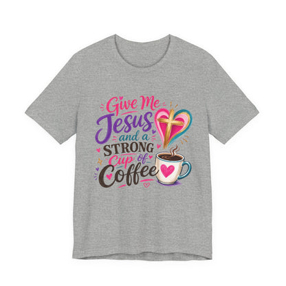 Christian Coffee T-Shirt — "Give Me Jesus and a Strong Cup of Coffee"