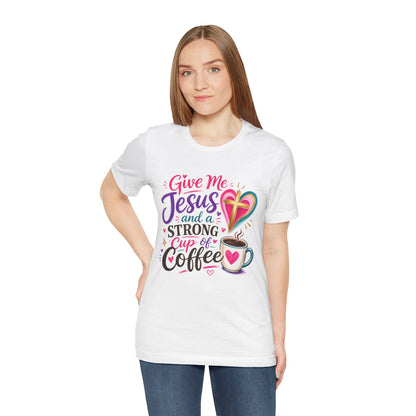 Christian Coffee T-Shirt — "Give Me Jesus and a Strong Cup of Coffee"